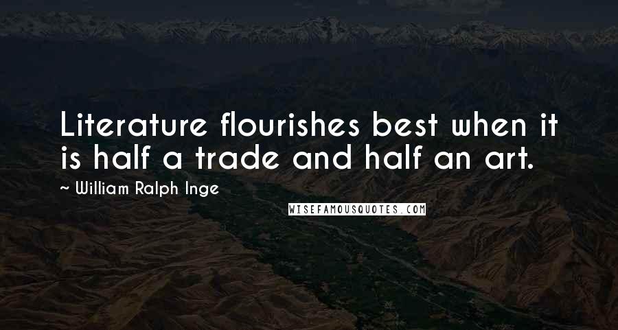 William Ralph Inge quotes: Literature flourishes best when it is half a trade and half an art.