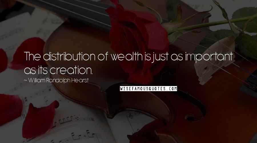 William Randolph Hearst quotes: The distribution of wealth is just as important as its creation.