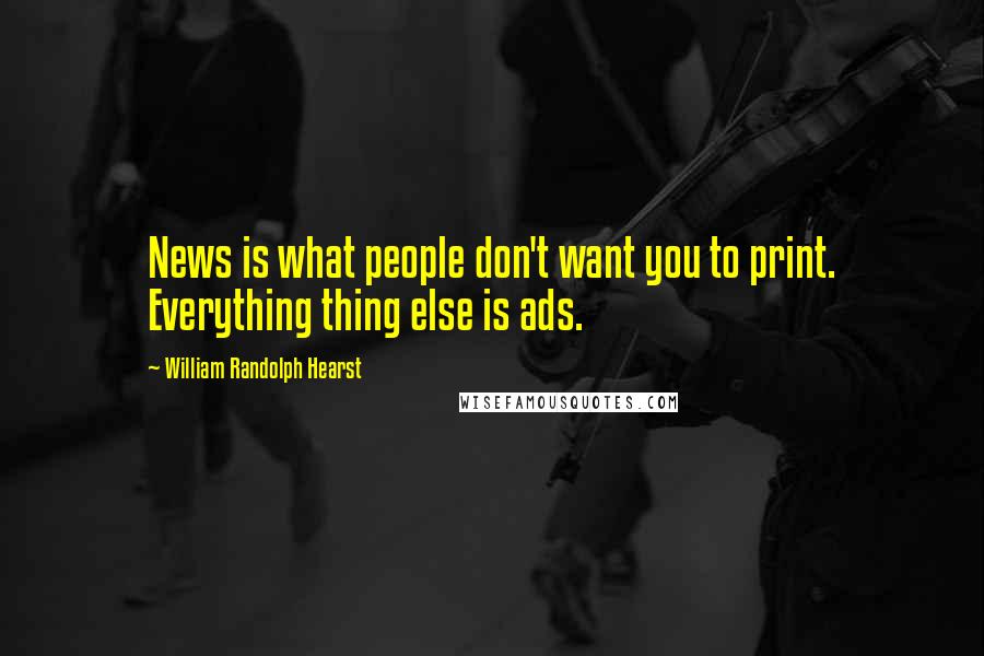William Randolph Hearst quotes: News is what people don't want you to print. Everything thing else is ads.