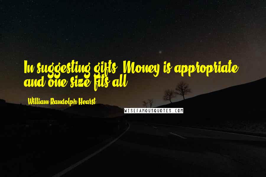 William Randolph Hearst quotes: In suggesting gifts: Money is appropriate, and one size fits all.