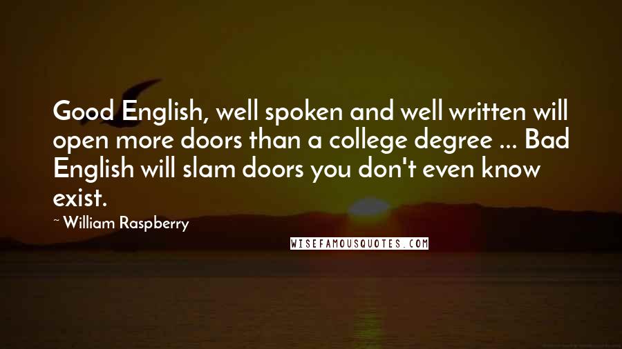 William Raspberry quotes: Good English, well spoken and well written will open more doors than a college degree ... Bad English will slam doors you don't even know exist.