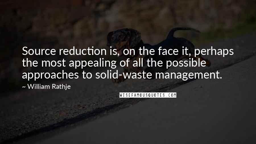 William Rathje quotes: Source reduction is, on the face it, perhaps the most appealing of all the possible approaches to solid-waste management.