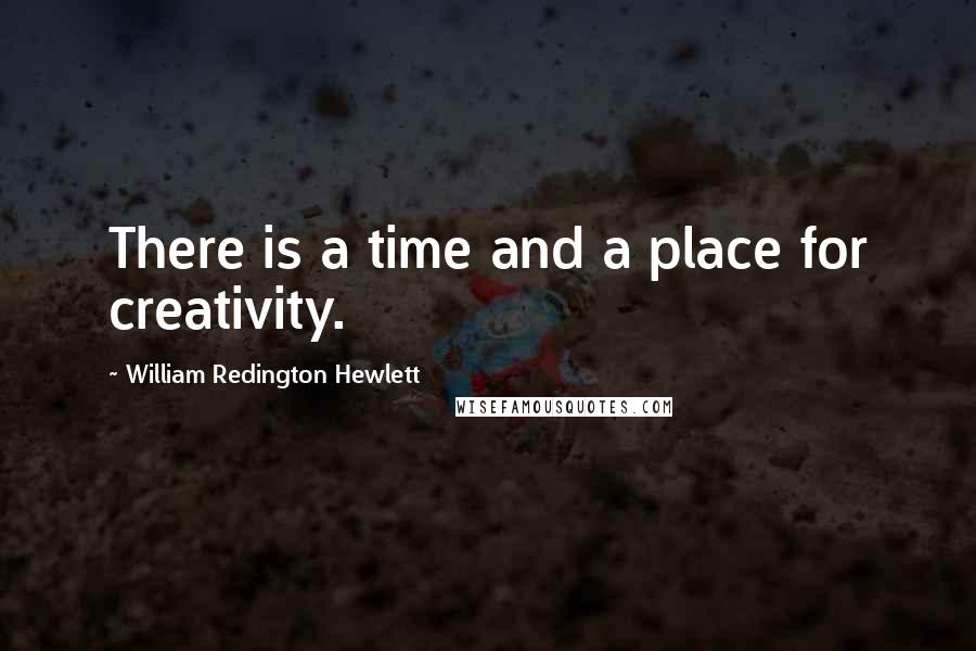 William Redington Hewlett quotes: There is a time and a place for creativity.