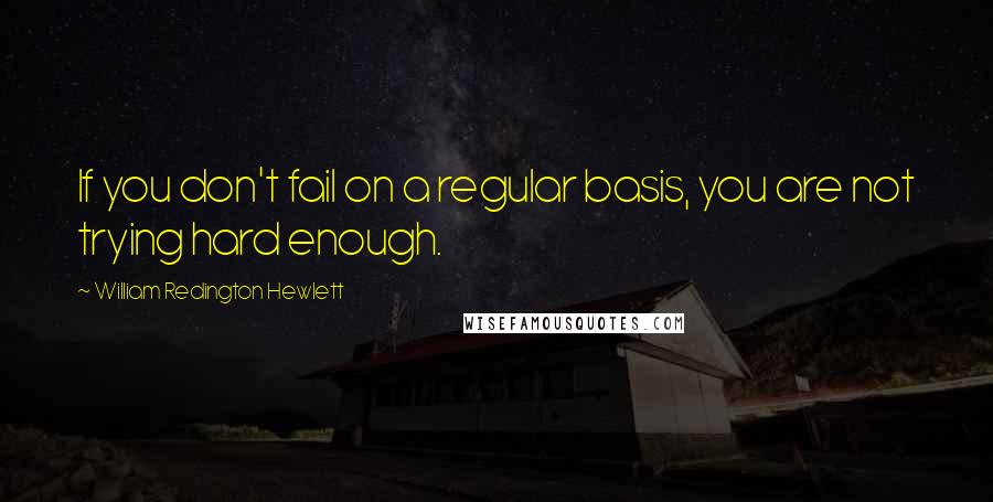 William Redington Hewlett quotes: If you don't fail on a regular basis, you are not trying hard enough.