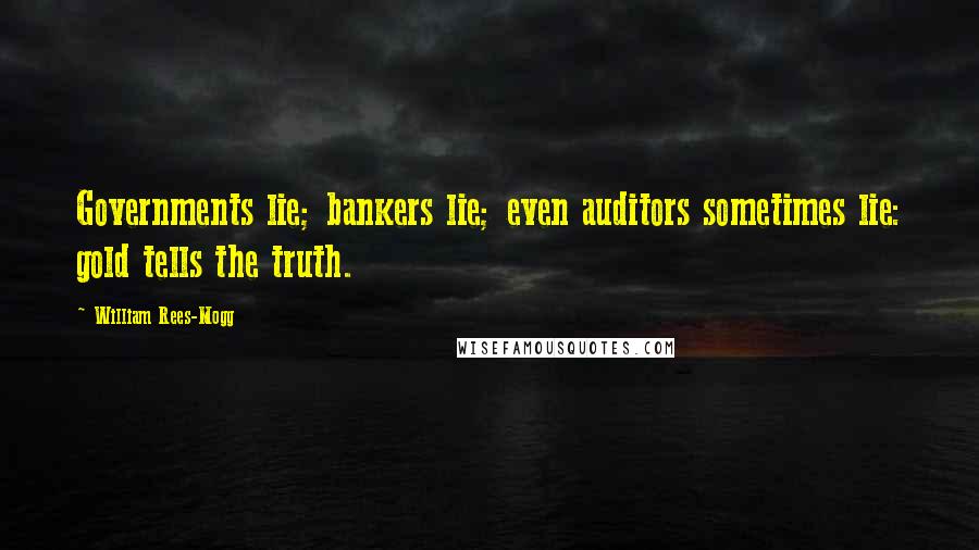William Rees-Mogg quotes: Governments lie; bankers lie; even auditors sometimes lie: gold tells the truth.