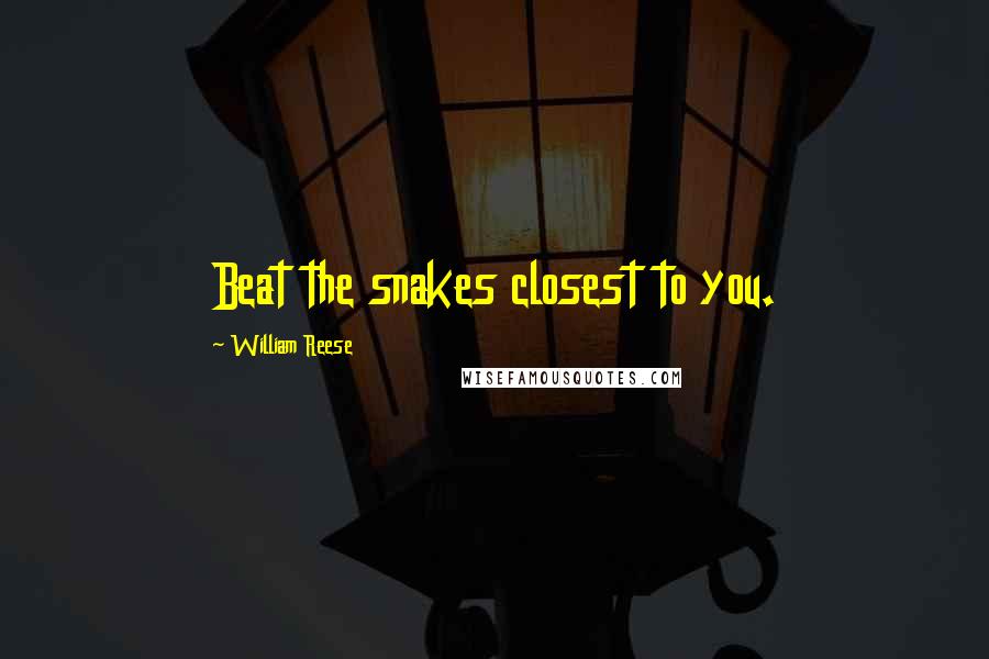 William Reese quotes: Beat the snakes closest to you.