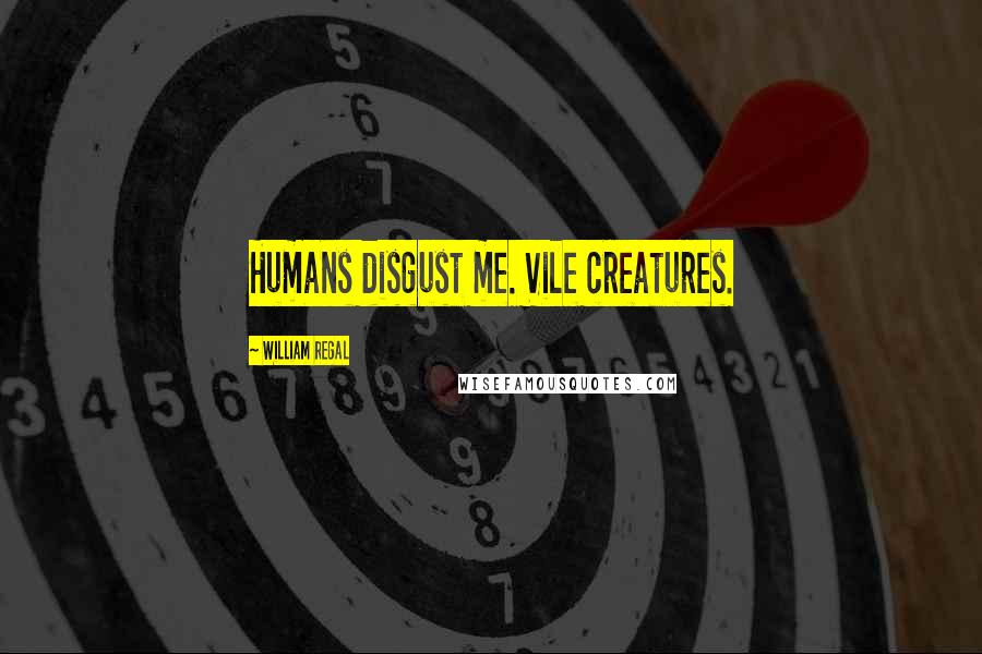 William Regal quotes: Humans disgust me. Vile creatures.