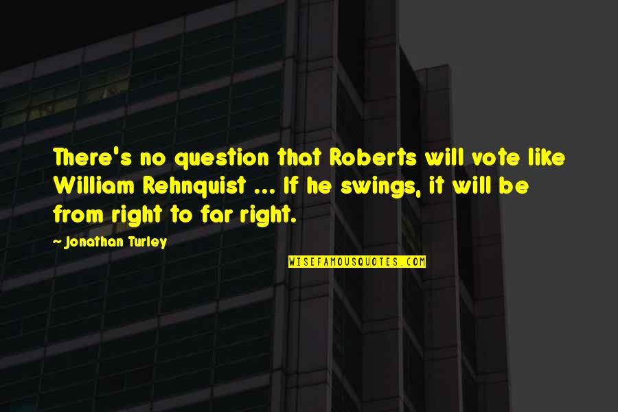 William Rehnquist Quotes By Jonathan Turley: There's no question that Roberts will vote like William Rehnquist Quotes By Jonathan Turley: There's no question that Roberts will vote like