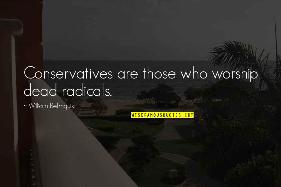 William Rehnquist Quotes By William Rehnquist: Conservatives are those who worship dead radicals. William Rehnquist Quotes By William Rehnquist: Conservatives are those who worship dead radicals.