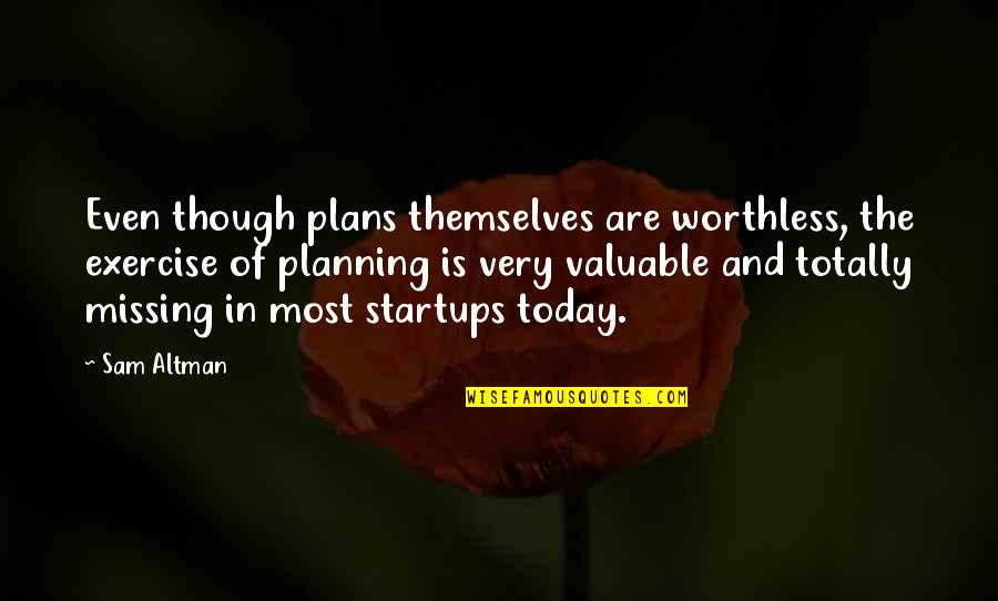William Ricketts Quotes By Sam Altman: Even though plans themselves are worthless, the exercise William Ricketts Quotes By Sam Altman: Even though plans themselves are worthless, the exercise