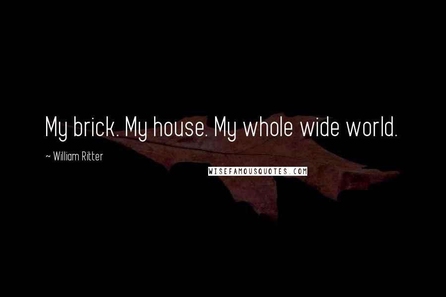 William Ritter quotes: My brick. My house. My whole wide world.