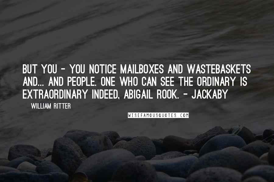 William Ritter quotes: But you - you notice mailboxes and wastebaskets and... and people. One who can see the ordinary is extraordinary indeed, Abigail Rook. - Jackaby