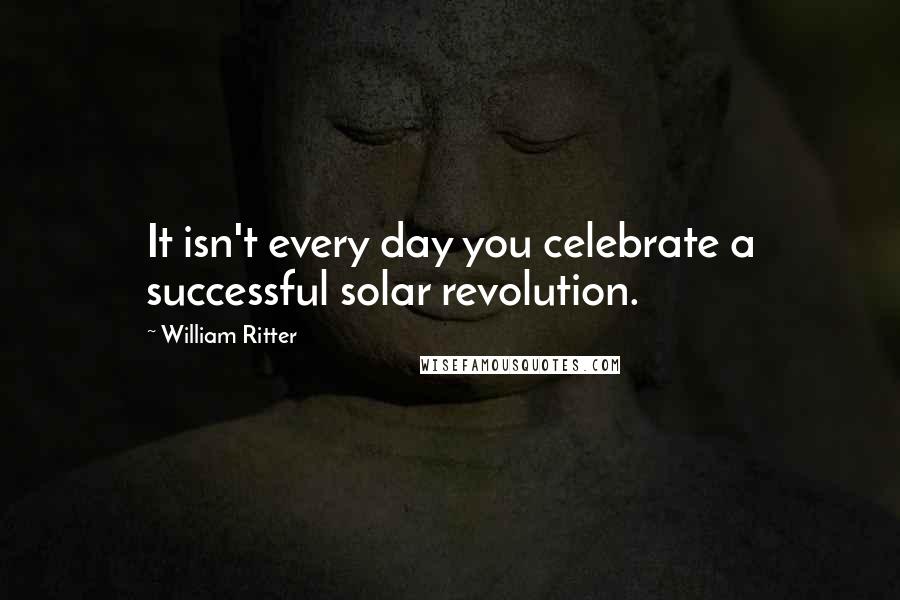 William Ritter quotes: It isn't every day you celebrate a successful solar revolution.