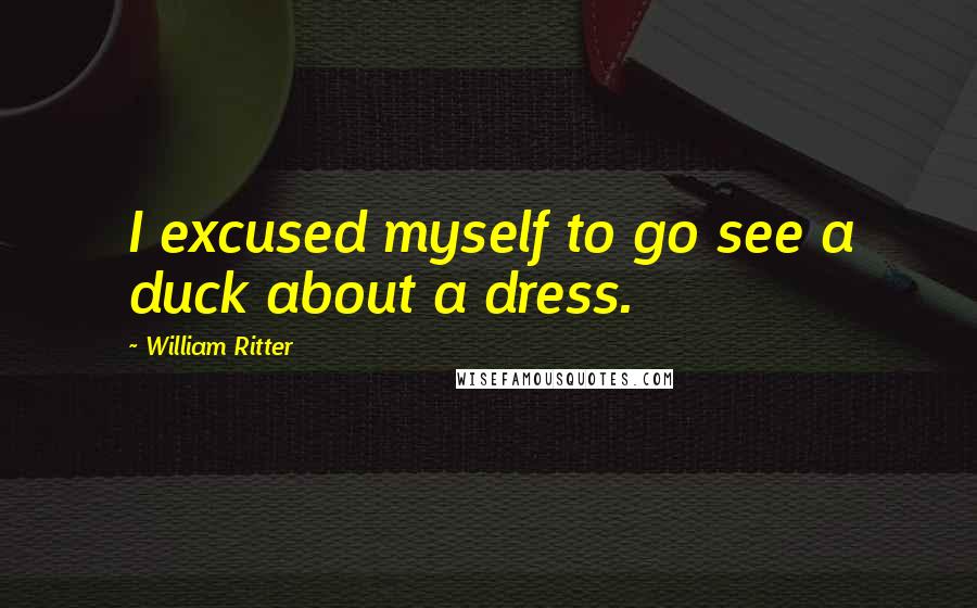 William Ritter quotes: I excused myself to go see a duck about a dress.