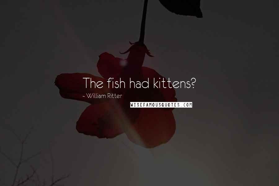 William Ritter quotes: The fish had kittens?