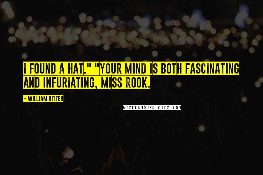 William Ritter quotes: I found a hat." "Your mind is both fascinating and infuriating, Miss Rook.