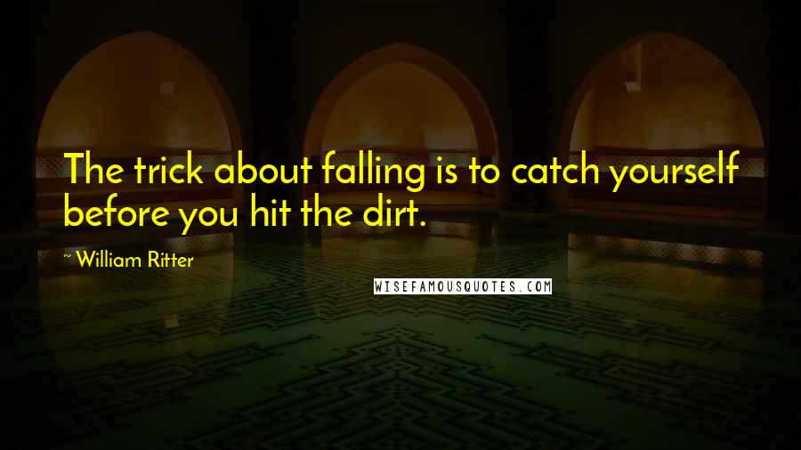 William Ritter quotes: The trick about falling is to catch yourself before you hit the dirt.
