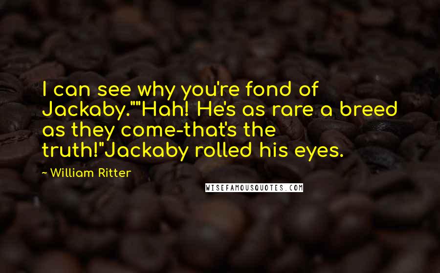 William Ritter quotes: I can see why you're fond of Jackaby.""Hah! He's as rare a breed as they come-that's the truth!"Jackaby rolled his eyes.
