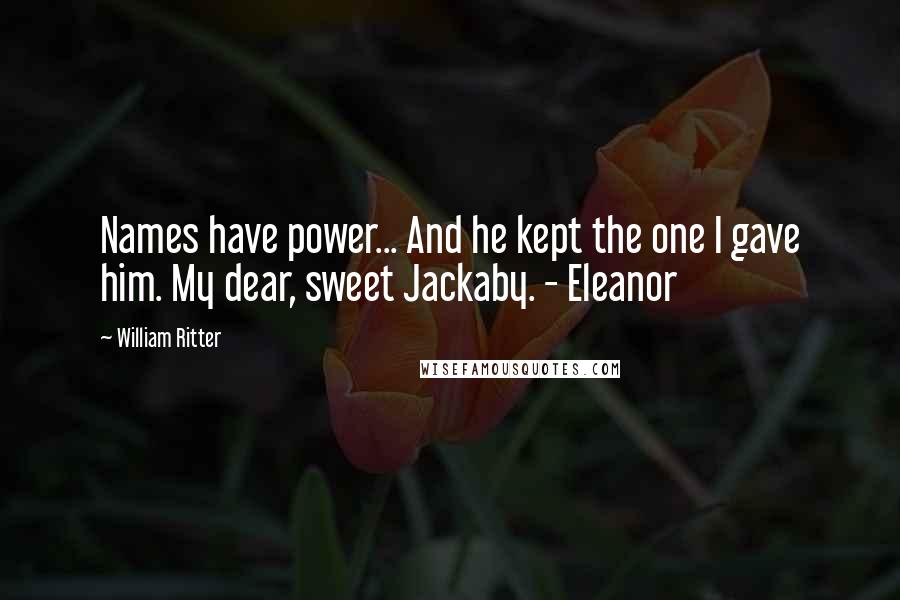 William Ritter quotes: Names have power... And he kept the one I gave him. My dear, sweet Jackaby. - Eleanor