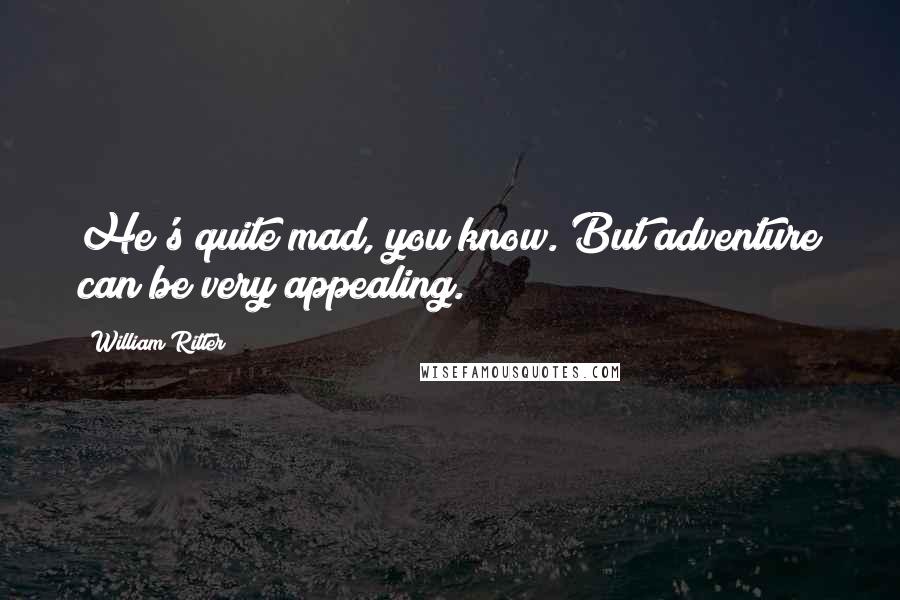 William Ritter quotes: He's quite mad, you know. But adventure can be very appealing.