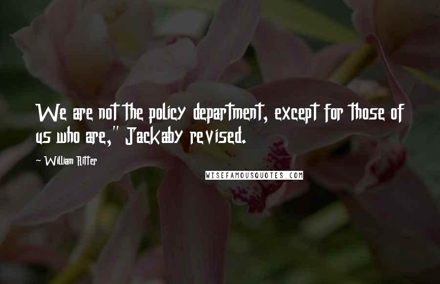 William Ritter quotes: We are not the policy department, except for those of us who are," Jackaby revised.