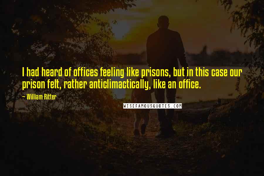 William Ritter quotes: I had heard of offices feeling like prisons, but in this case our prison felt, rather anticlimactically, like an office.