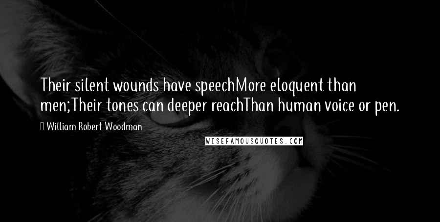 William Robert Woodman quotes: Their silent wounds have speechMore eloquent than men;Their tones can deeper reachThan human voice or pen.