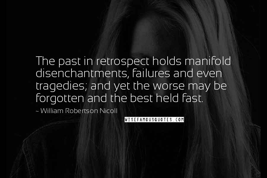 William Robertson Nicoll quotes: The past in retrospect holds manifold disenchantments, failures and even tragedies; and yet the worse may be forgotten and the best held fast.