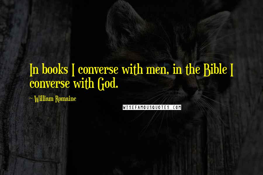 William Romaine quotes: In books I converse with men, in the Bible I converse with God.