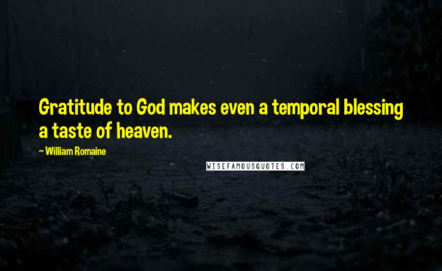 William Romaine quotes: Gratitude to God makes even a temporal blessing a taste of heaven.
