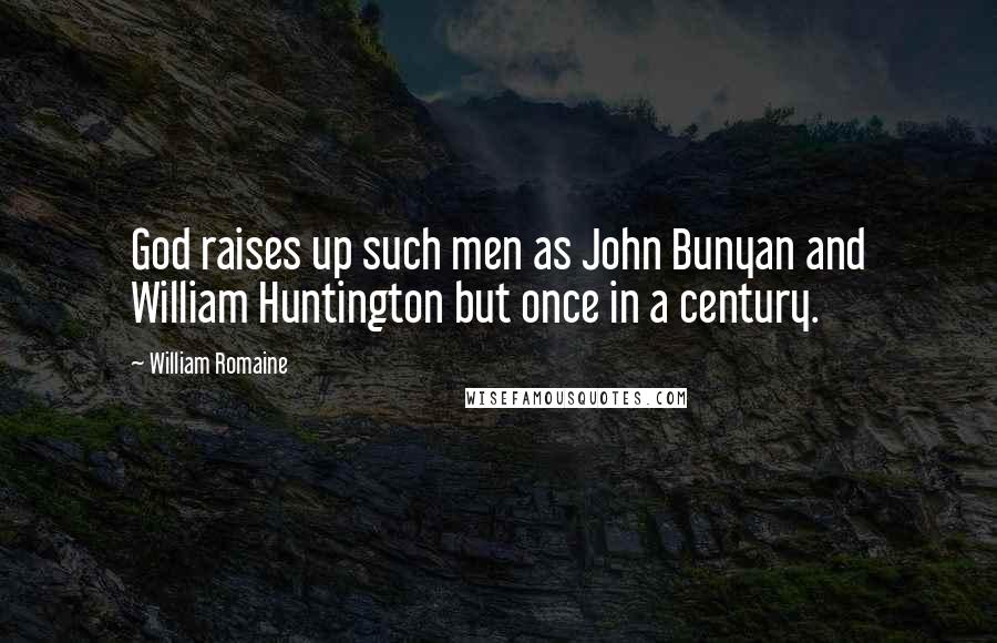 William Romaine quotes: God raises up such men as John Bunyan and William Huntington but once in a century.