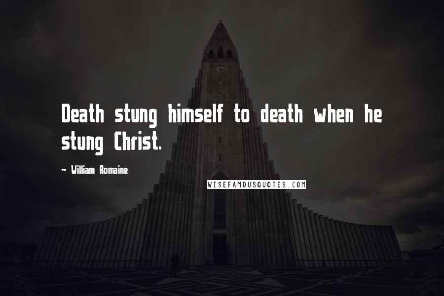 William Romaine quotes: Death stung himself to death when he stung Christ.