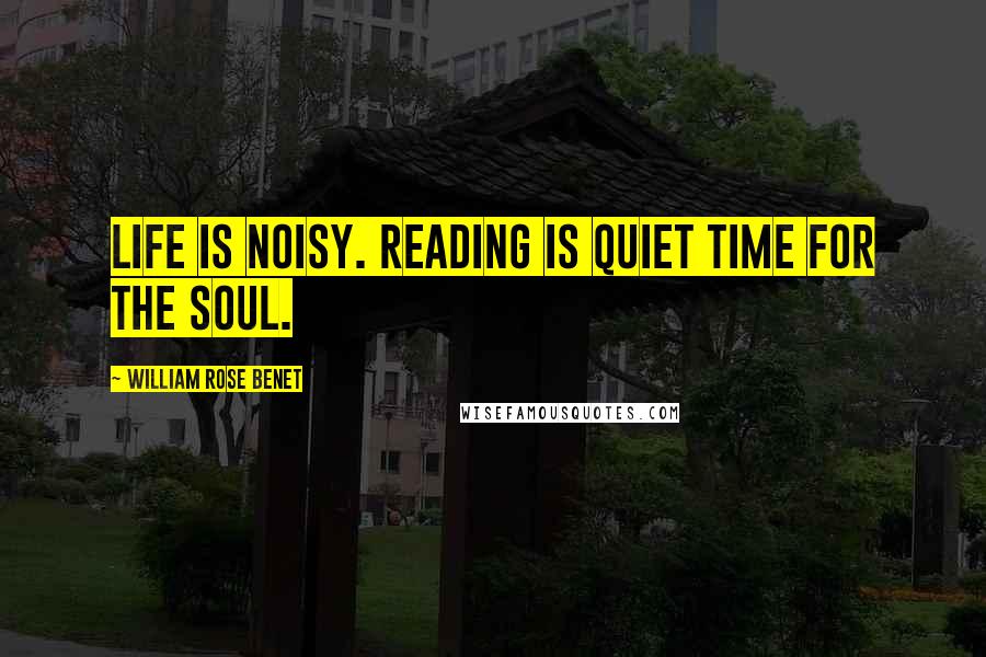 William Rose Benet quotes: Life is noisy. Reading is quiet time for the soul.