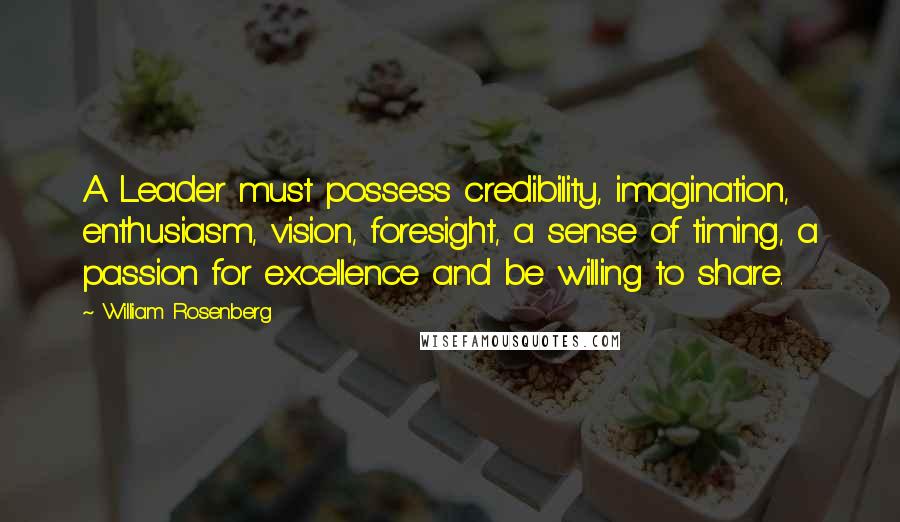 William Rosenberg quotes: A Leader must possess credibility, imagination, enthusiasm, vision, foresight, a sense of timing, a passion for excellence and be willing to share.