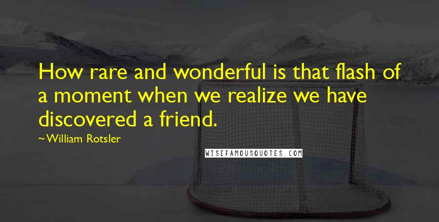 William Rotsler quotes: How rare and wonderful is that flash of a moment when we realize we have discovered a friend.