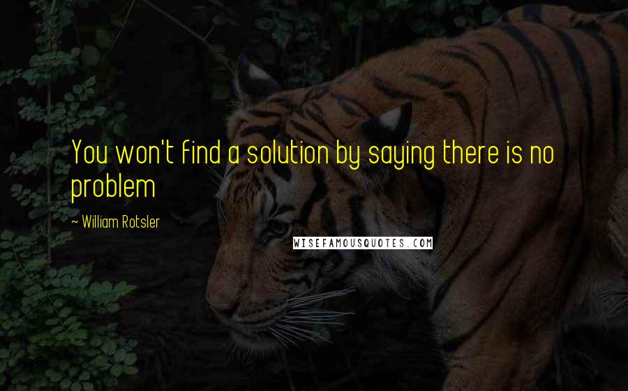 William Rotsler quotes: You won't find a solution by saying there is no problem