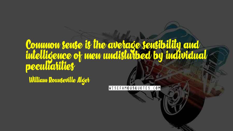 William Rounseville Alger quotes: Common sense is the average sensibility and intelligence of men undisturbed by individual peculiarities.