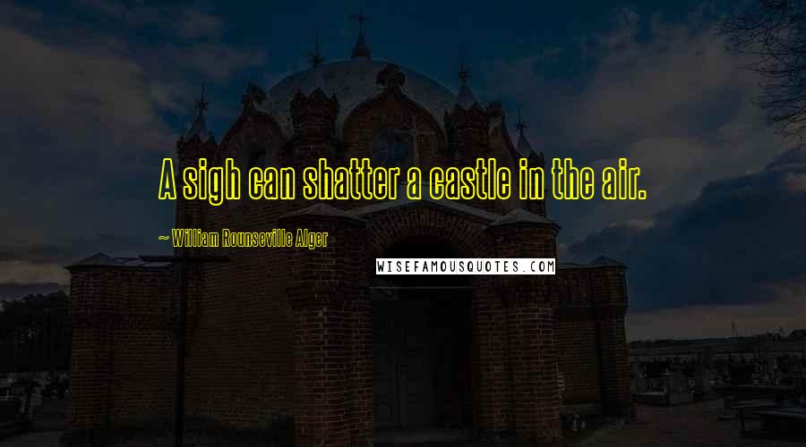 William Rounseville Alger quotes: A sigh can shatter a castle in the air.