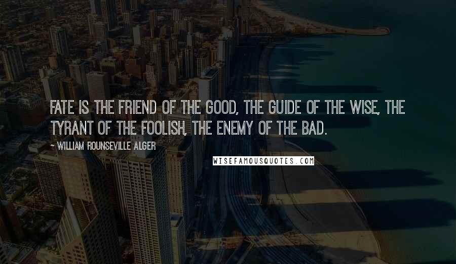 William Rounseville Alger quotes: Fate is the friend of the good, the guide of the wise, the tyrant of the foolish, the enemy of the bad.