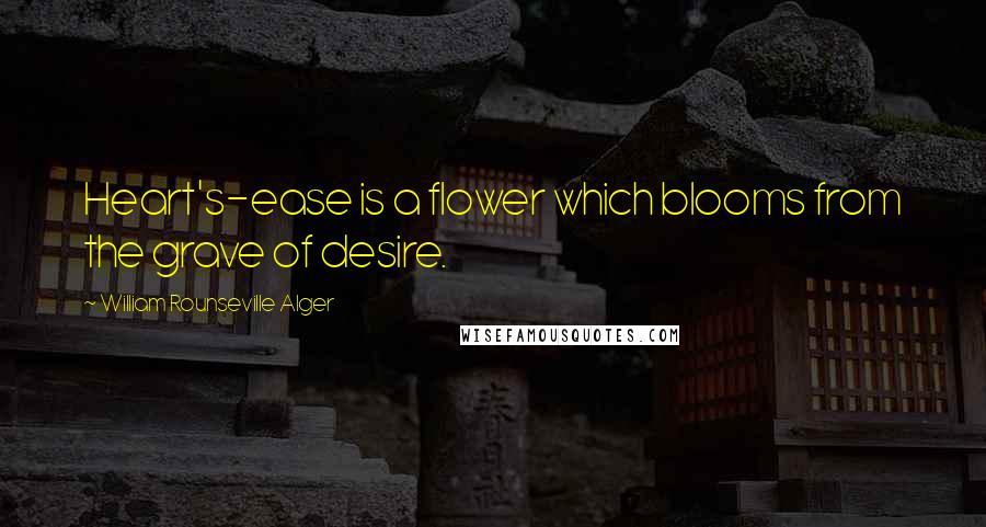 William Rounseville Alger quotes: Heart's-ease is a flower which blooms from the grave of desire.
