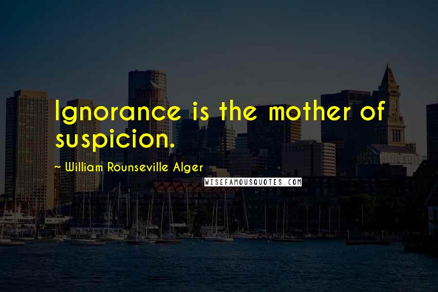 William Rounseville Alger quotes: Ignorance is the mother of suspicion.