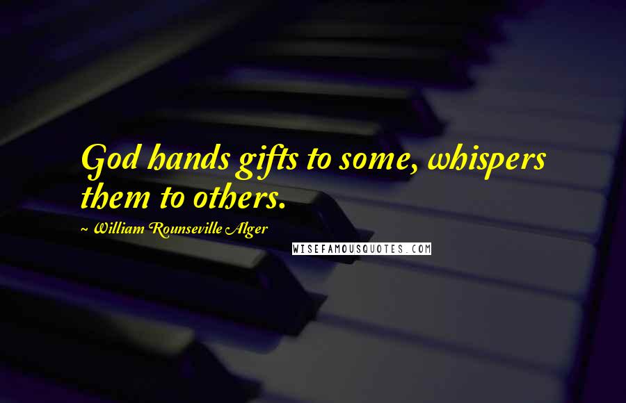 William Rounseville Alger quotes: God hands gifts to some, whispers them to others.