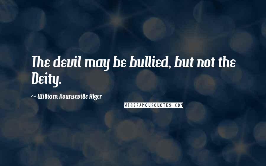William Rounseville Alger quotes: The devil may be bullied, but not the Deity.
