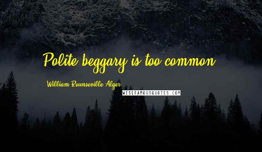 William Rounseville Alger quotes: Polite beggary is too common.