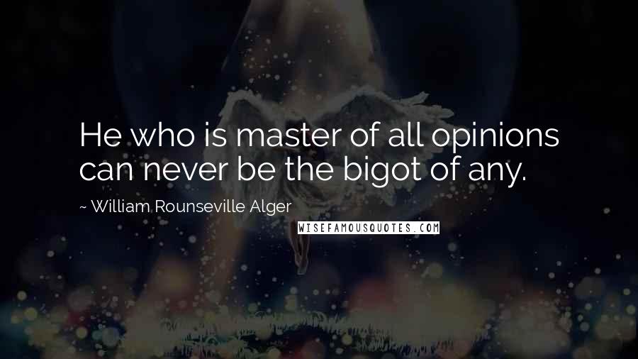 William Rounseville Alger quotes: He who is master of all opinions can never be the bigot of any.