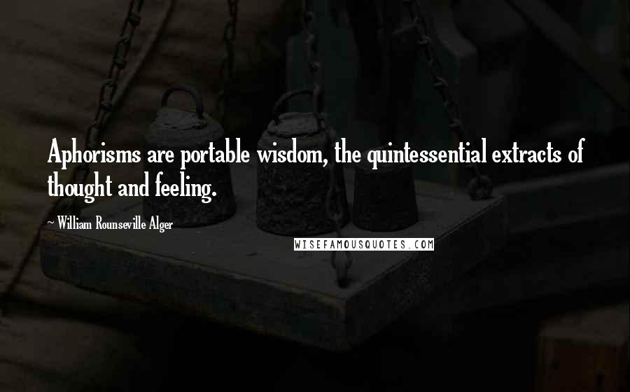 William Rounseville Alger quotes: Aphorisms are portable wisdom, the quintessential extracts of thought and feeling.
