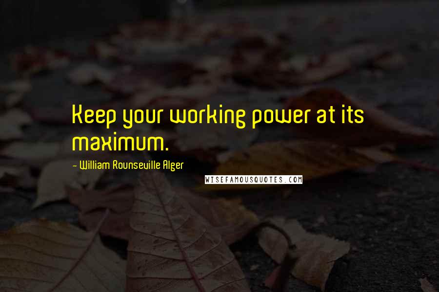William Rounseville Alger quotes: Keep your working power at its maximum.