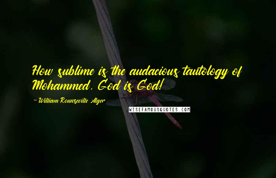 William Rounseville Alger quotes: How sublime is the audacious tautology of Mohammed, God is God!