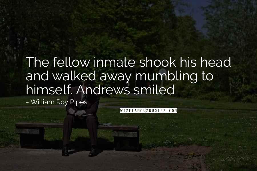 William Roy Pipes quotes: The fellow inmate shook his head and walked away mumbling to himself. Andrews smiled