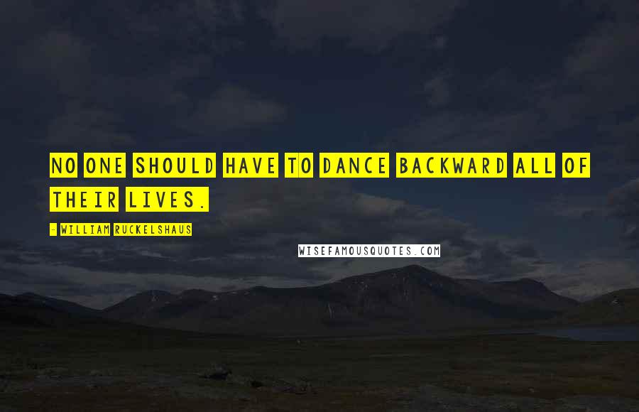William Ruckelshaus quotes: No one should have to dance backward all of their lives.